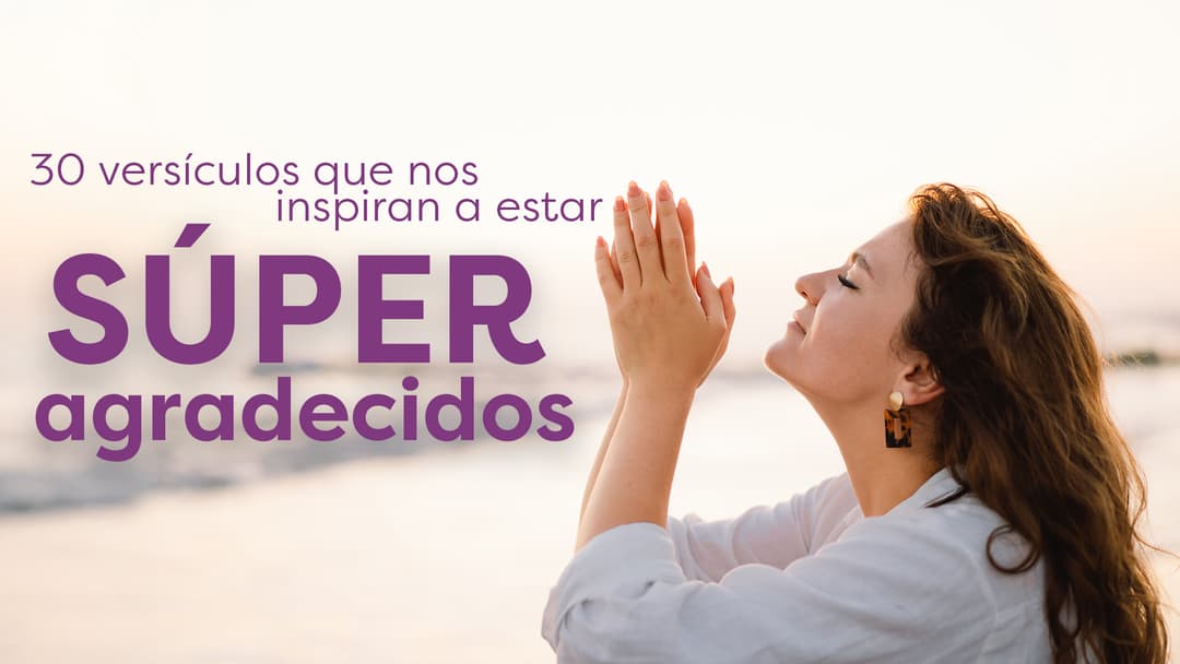 30 Versículos que nos Inspiran a estar SUPER Agradecidos