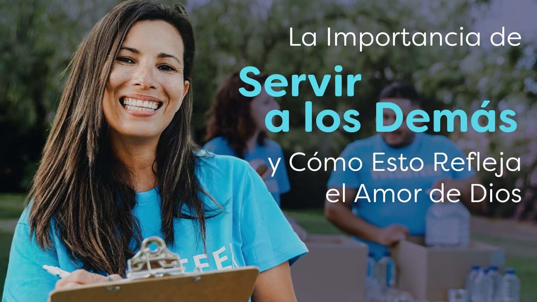 La importancia de servir a los demás y cómo esto refleja el amor de Dios